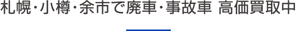 札幌・小樽・余市で廃車・事故車 高価買取中