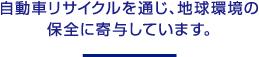 自動車リサイクルを通じ、地球環境の保全に寄与しています。