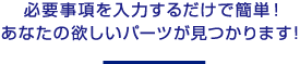 必要事項を入力するだけで簡単！あなたの欲しいパーツが見つかります！